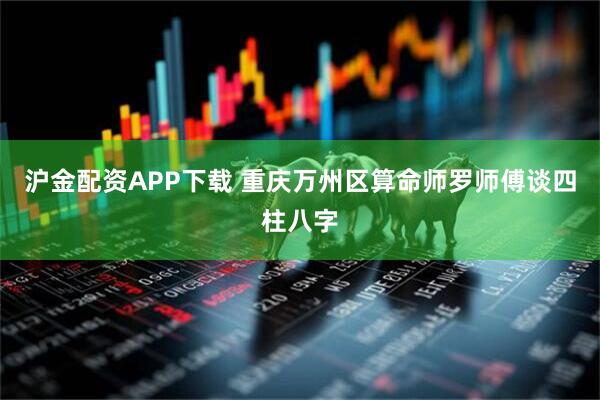 沪金配资APP下载 重庆万州区算命师罗师傅谈四柱八字