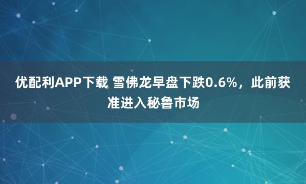 优配利APP下载 雪佛龙早盘下跌0.6%，此前获准进入秘鲁市场