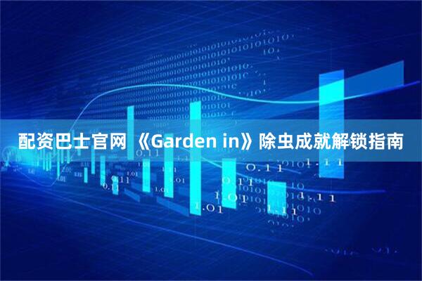配资巴士官网 《Garden in》除虫成就解锁指南