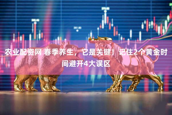 农业配资网 春季养生，它是关键！记住2个黄金时间避开4大误区