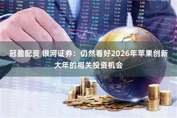 冠盈配资 银河证券：仍然看好2026年苹果创新大年的相关投资机会