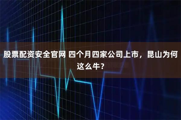股票配资安全官网 四个月四家公司上市，昆山为何这么牛？