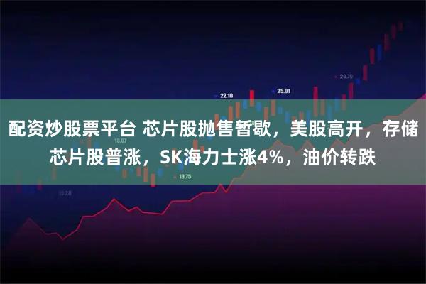 配资炒股票平台 芯片股抛售暂歇,美股高开,存储芯片股普涨,SK海力士涨4%,油价转跌