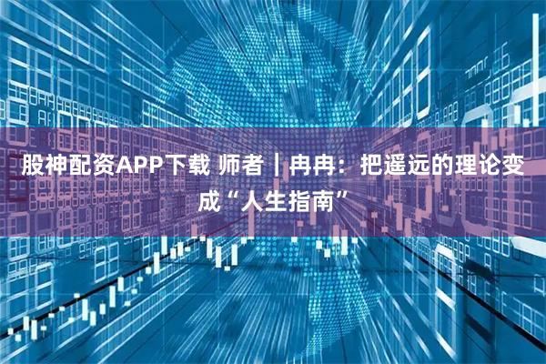 股神配资APP下载 师者｜冉冉：把遥远的理论变成“人生指南”